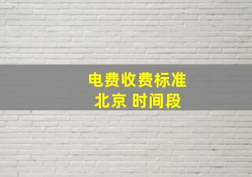 电费收费标准 北京 时间段